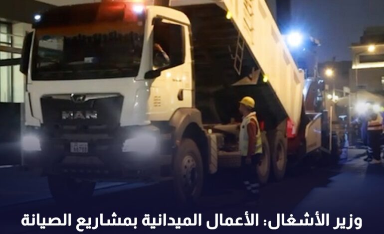 وزير الأشغال: الأعمال الميدانية بمشاريع الصيانة الشاملة للطرق مستمرة وفق الخطط الموضوعة