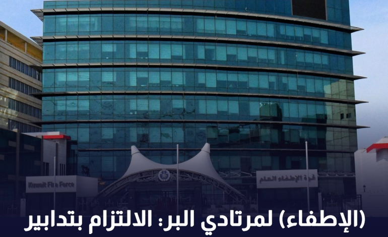 الإطفاء لمرتادي البر : الالتزام بتدابير السلامة واختيار مواقع التخييم الآمنة