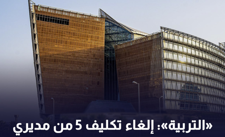 «التربية»: إلغاء تكليف 5 من مديري لمدارس.. كرؤساء لجان امتحانات