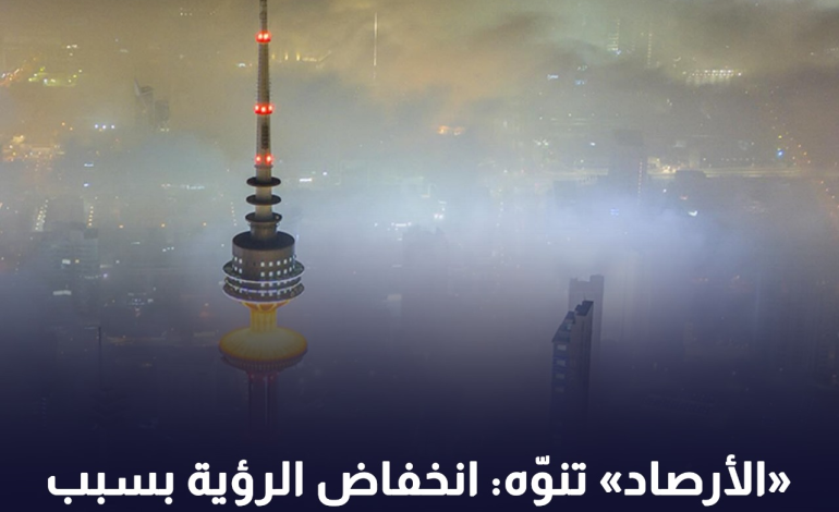 «الأرصاد» تنوّه : انخفاض الرؤية بسبب الضباب.. إلى أقل من 1000 متر