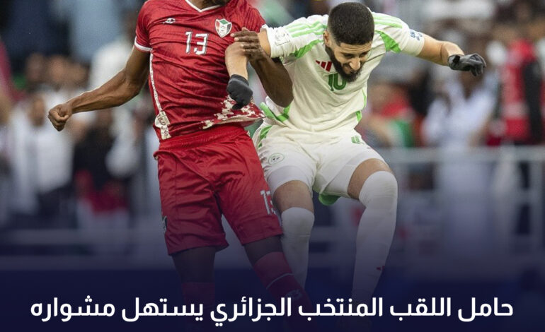 حامل اللقب المنتخب الجزائري يستهل مشواره فى كأس العرب بالتعادل 0 – 0 مع السودان